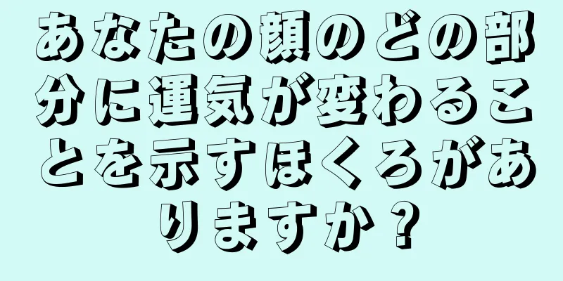 あなたの顔のどの部分に運気が変わることを示すほくろがありますか？