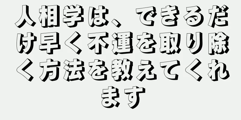 人相学は、できるだけ早く不運を取り除く方法を教えてくれます