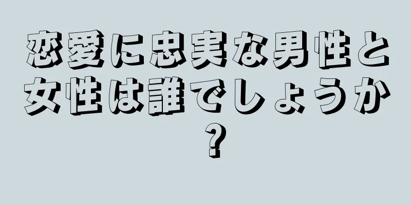 恋愛に忠実な男性と女性は誰でしょうか？