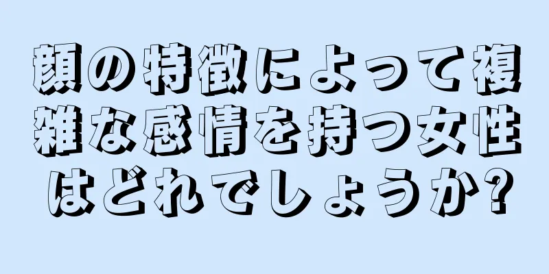 顔の特徴によって複雑な感情を持つ女性はどれでしょうか?