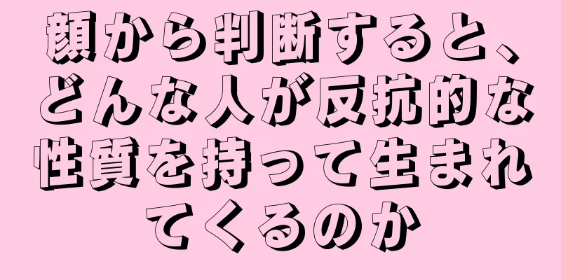 顔から判断すると、どんな人が反抗的な性質を持って生まれてくるのか