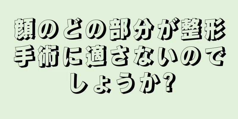 顔のどの部分が整形手術に適さないのでしょうか?