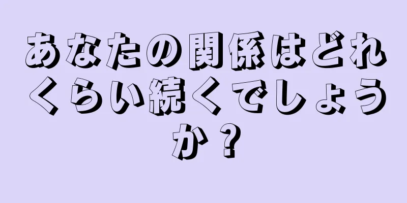 あなたの関係はどれくらい続くでしょうか？