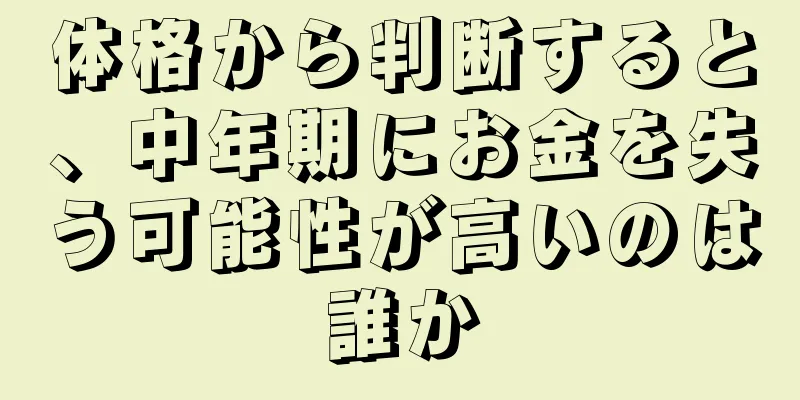 体格から判断すると、中年期にお金を失う可能性が高いのは誰か