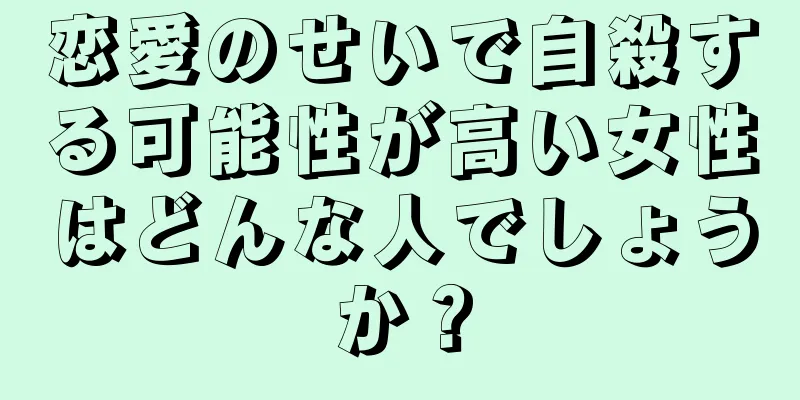 恋愛のせいで自殺する可能性が高い女性はどんな人でしょうか？