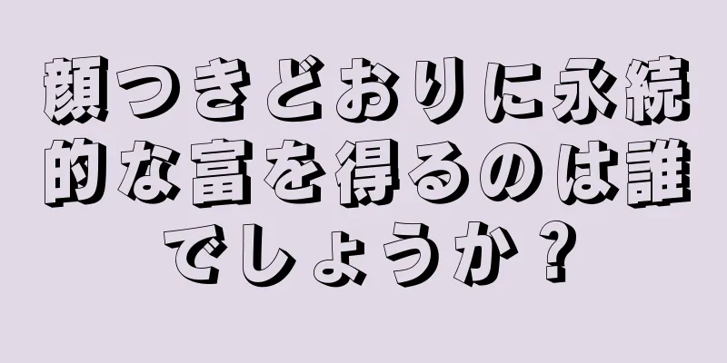 顔つきどおりに永続的な富を得るのは誰でしょうか？