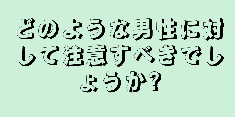 どのような男性に対して注意すべきでしょうか?