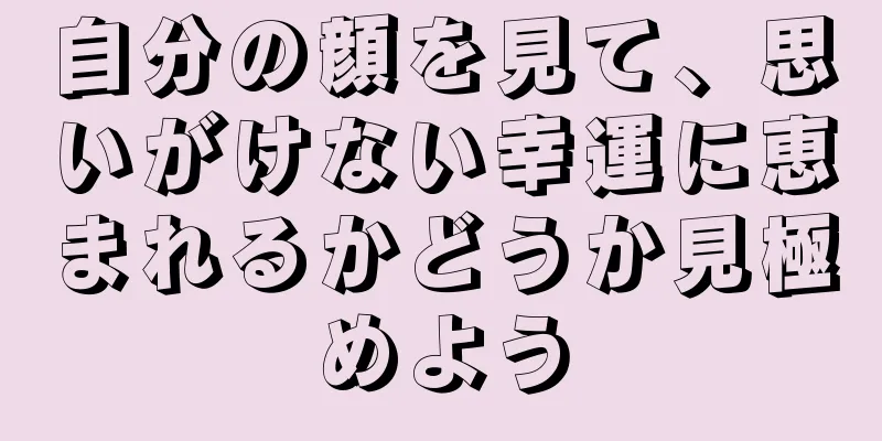 自分の顔を見て、思いがけない幸運に恵まれるかどうか見極めよう