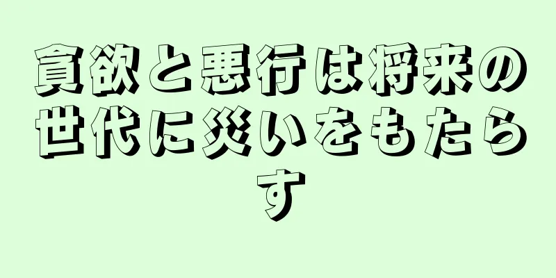 貪欲と悪行は将来の世代に災いをもたらす