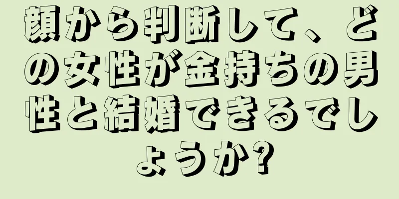 顔から判断して、どの女性が金持ちの男性と結婚できるでしょうか?