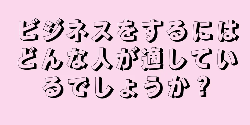 ビジネスをするにはどんな人が適しているでしょうか？