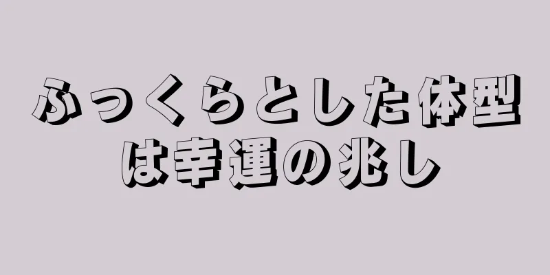 ふっくらとした体型は幸運の兆し