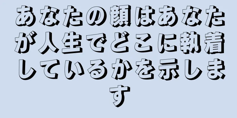 あなたの顔はあなたが人生でどこに執着しているかを示します