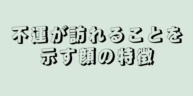 不運が訪れることを示す顔の特徴