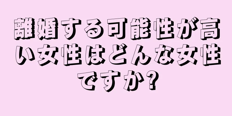 離婚する可能性が高い女性はどんな女性ですか?