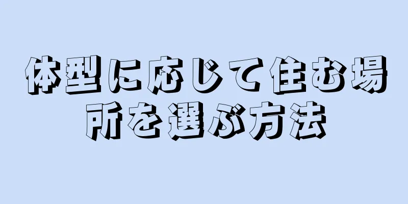 体型に応じて住む場所を選ぶ方法