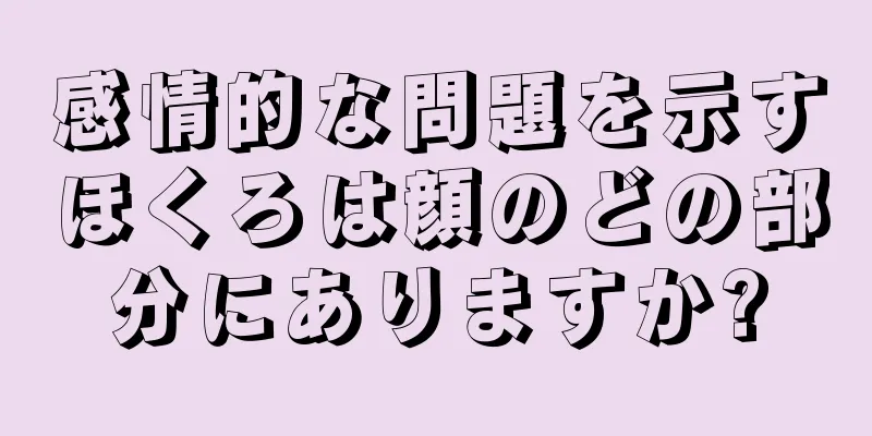 感情的な問題を示すほくろは顔のどの部分にありますか?