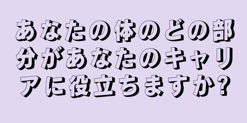 あなたの体のどの部分があなたのキャリアに役立ちますか?