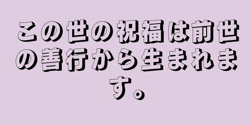 この世の祝福は前世の善行から生まれます。