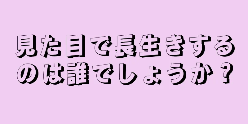 見た目で長生きするのは誰でしょうか？