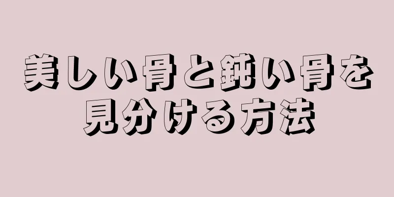 美しい骨と鈍い骨を見分ける方法