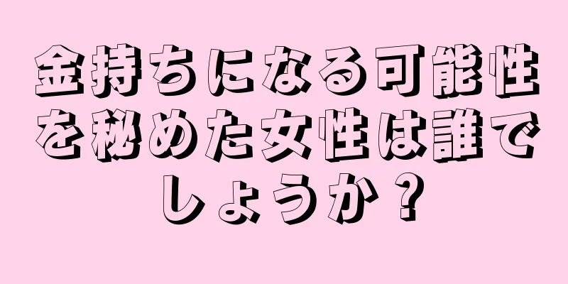 金持ちになる可能性を秘めた女性は誰でしょうか？