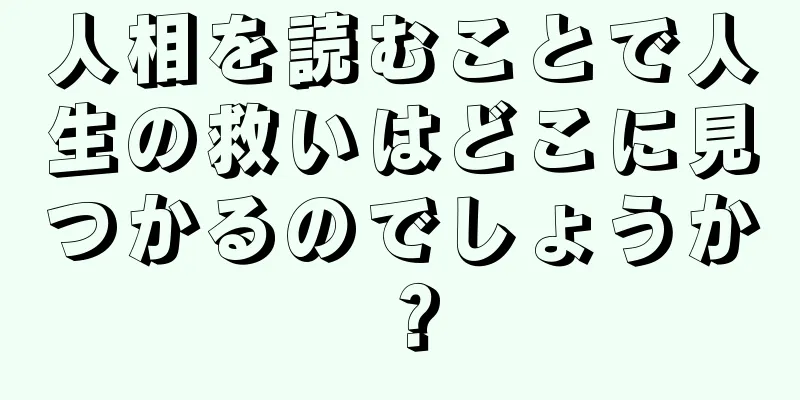 人相を読むことで人生の救いはどこに見つかるのでしょうか？