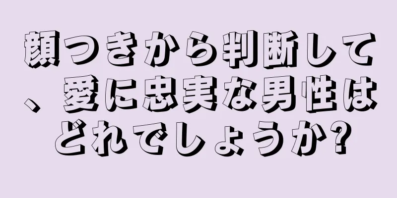 顔つきから判断して、愛に忠実な男性はどれでしょうか?