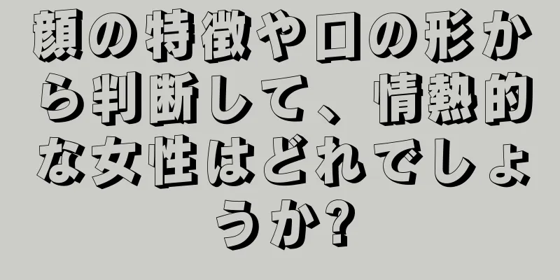 顔の特徴や口の形から判断して、情熱的な女性はどれでしょうか?