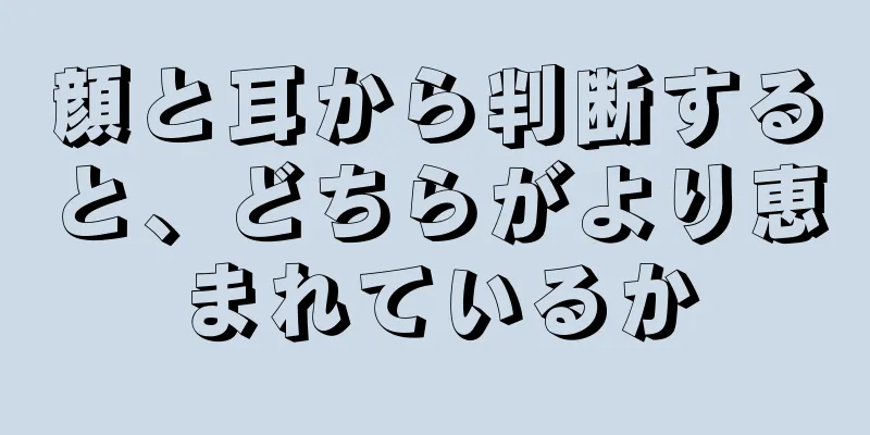 顔と耳から判断すると、どちらがより恵まれているか