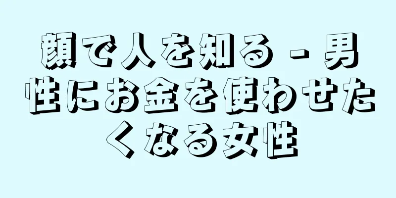 顔で人を知る - 男性にお金を使わせたくなる女性