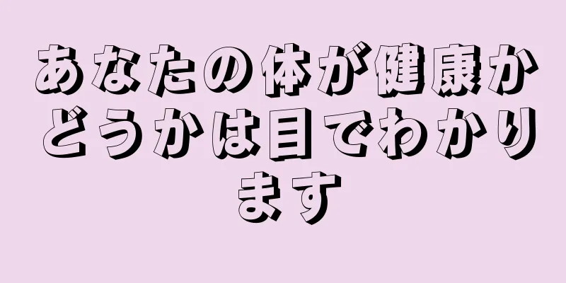 あなたの体が健康かどうかは目でわかります