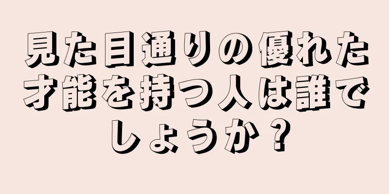 見た目通りの優れた才能を持つ人は誰でしょうか？