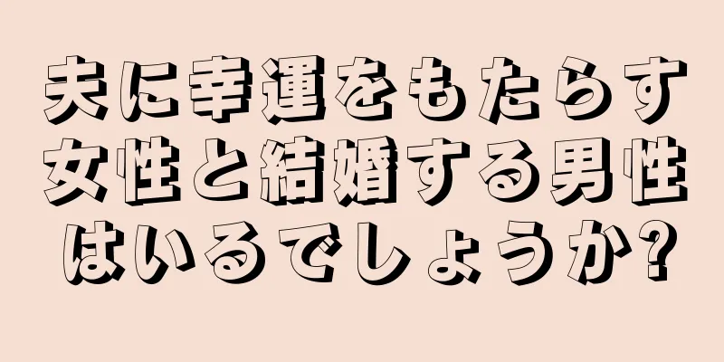 夫に幸運をもたらす女性と結婚する男性はいるでしょうか?