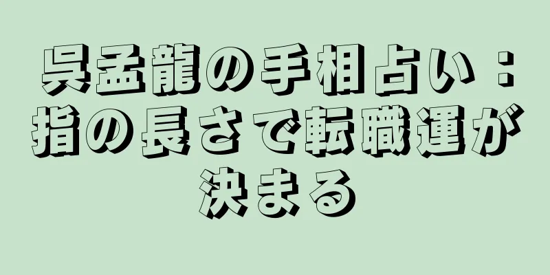 呉孟龍の手相占い：指の長さで転職運が決まる