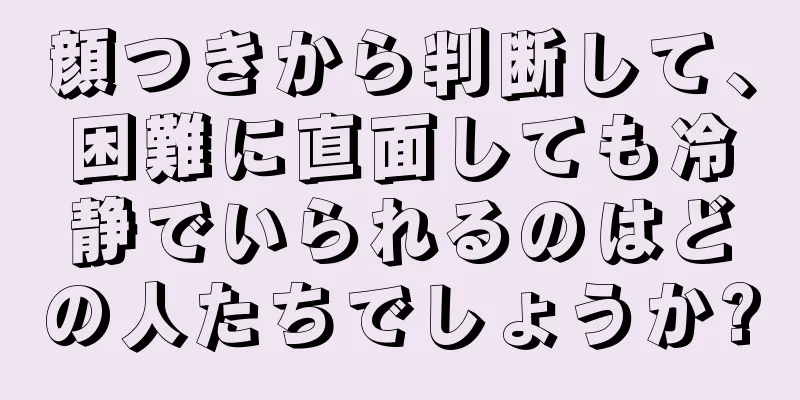 顔つきから判断して、困難に直面しても冷静でいられるのはどの人たちでしょうか?