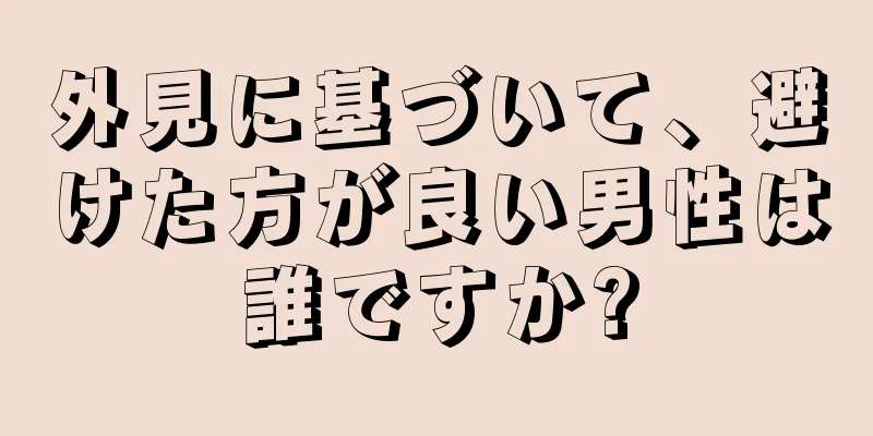 外見に基づいて、避けた方が良い男性は誰ですか?