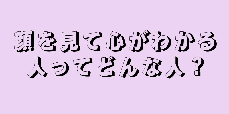 顔を見て心がわかる人ってどんな人？