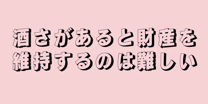 酒さがあると財産を維持するのは難しい