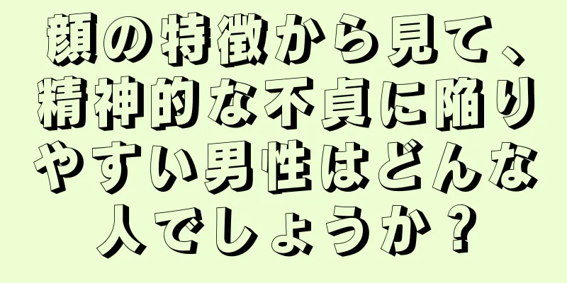 顔の特徴から見て、精神的な不貞に陥りやすい男性はどんな人でしょうか？