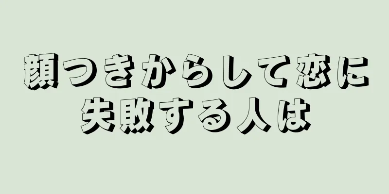 顔つきからして恋に失敗する人は