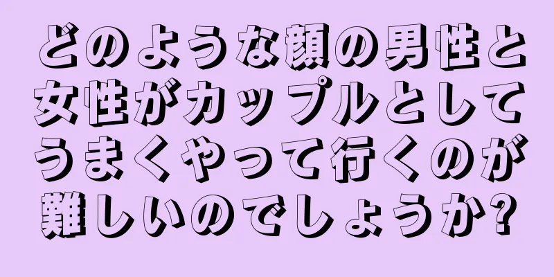 どのような顔の男性と女性がカップルとしてうまくやって行くのが難しいのでしょうか?