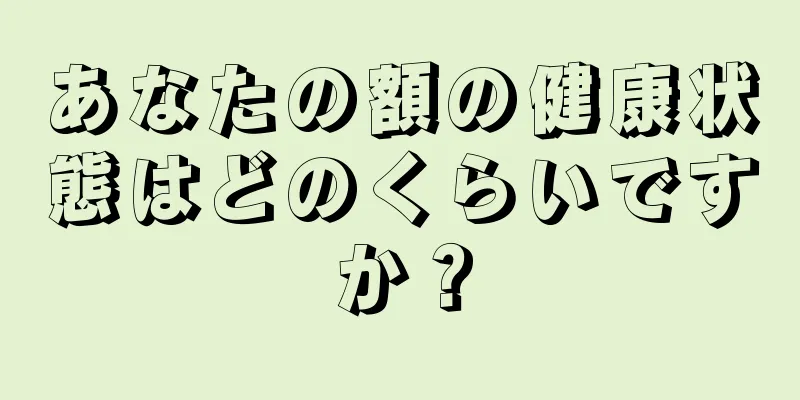 あなたの額の健康状態はどのくらいですか？