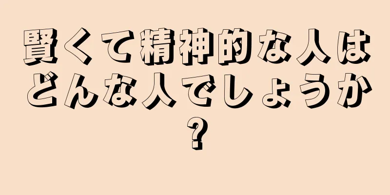 賢くて精神的な人はどんな人でしょうか?