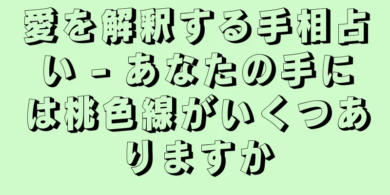 愛を解釈する手相占い - あなたの手には桃色線がいくつありますか