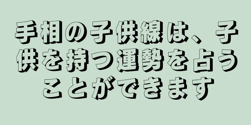 手相の子供線は、子供を持つ運勢を占うことができます