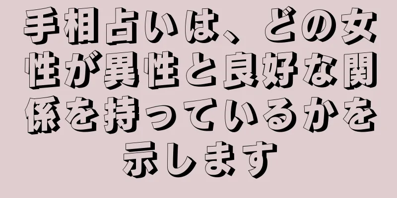 手相占いは、どの女性が異性と良好な関係を持っているかを示します