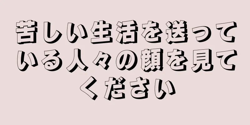 苦しい生活を送っている人々の顔を見てください