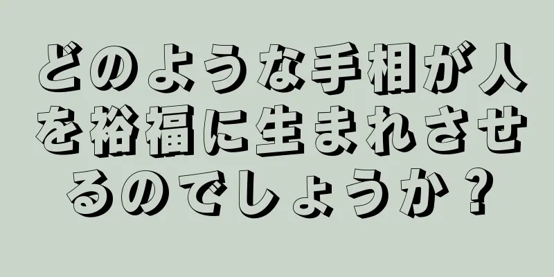 どのような手相が人を裕福に生まれさせるのでしょうか？