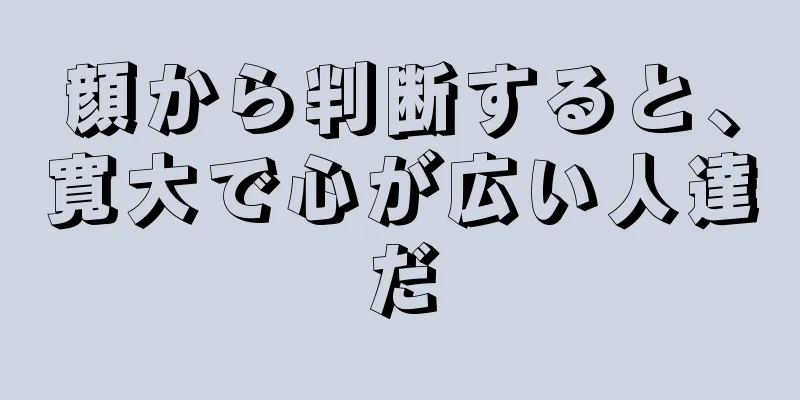 顔から判断すると、寛大で心が広い人達だ